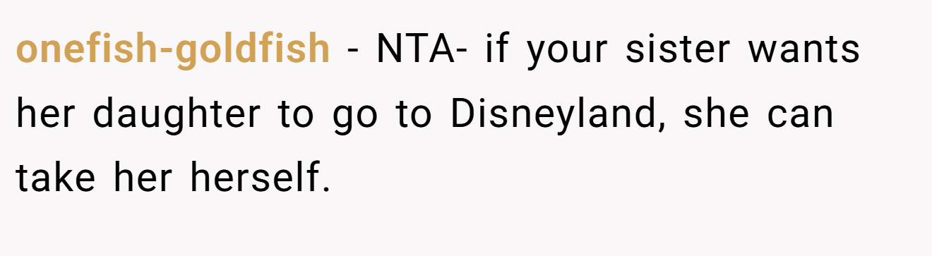 onefish-goldfish − NTA- if your sister wants her daughter to go to Disneyland, she can take her herself.