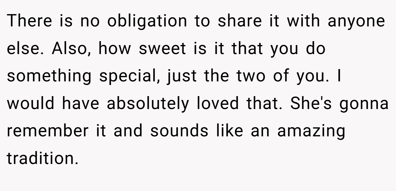 There is no obligation to share it with anyone else. Also, how sweet is it that you do something special, just the two of you. I would have absolutely loved that. She's gonna remember it and sounds like an amazing tradition.