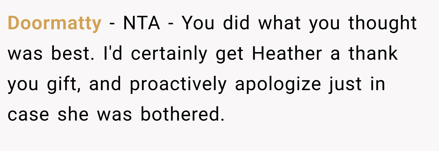 Doormatty − NTA - You did what you thought was best. I'd certainly get Heather a thank you gift, and proactively apologize just in case she was bothered.