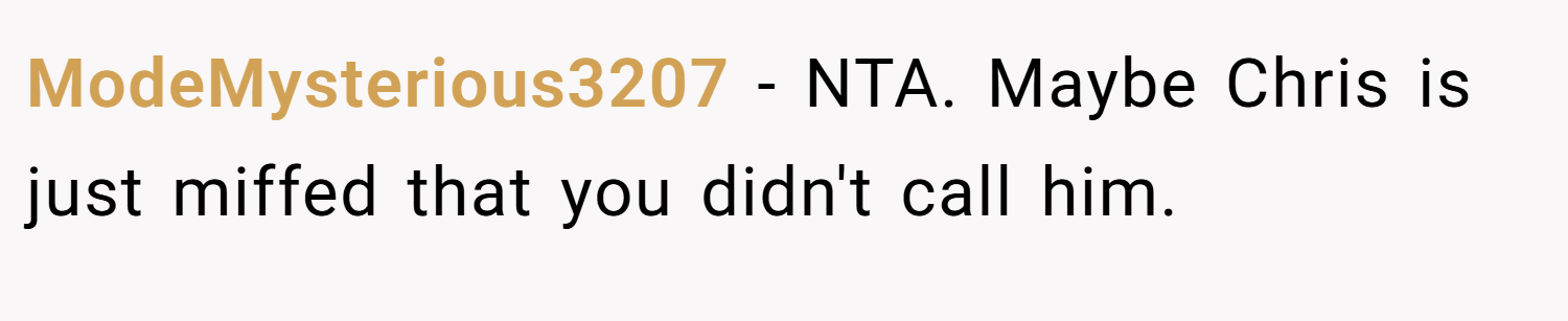 ModeMysterious3207 − NTA. Maybe Chris is just miffed that you didn't call him.