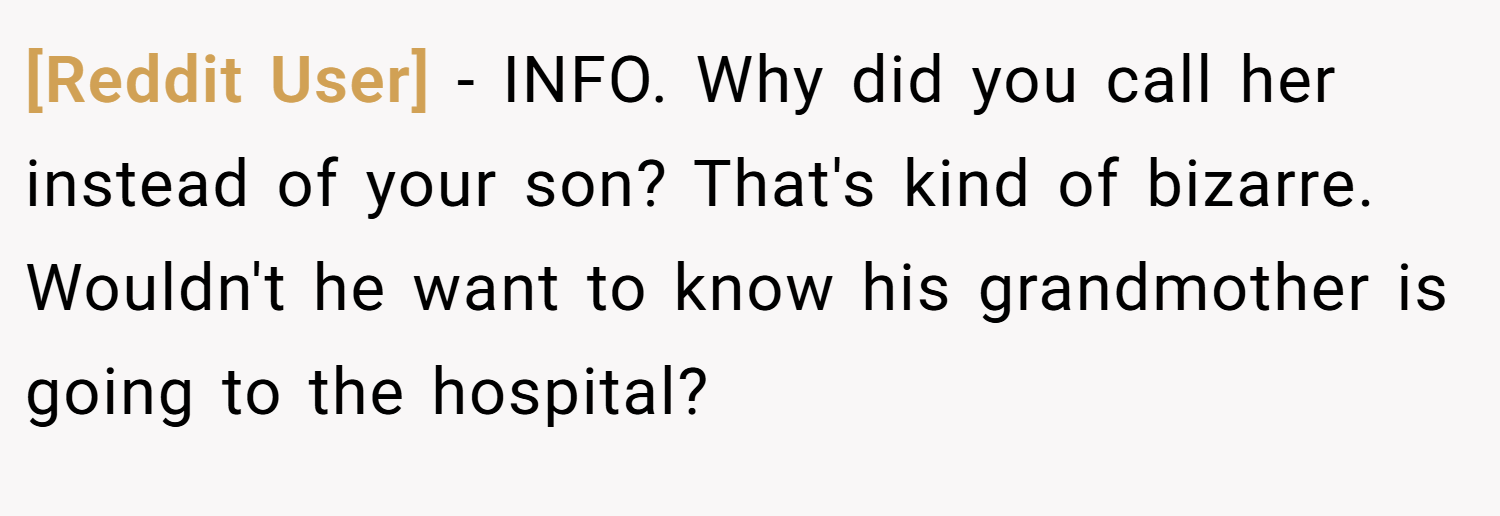[Reddit User] − INFO. Why did you call her instead of your son? That's kind of bizarre. Wouldn't he want to know his grandmother is going to the hospital?
