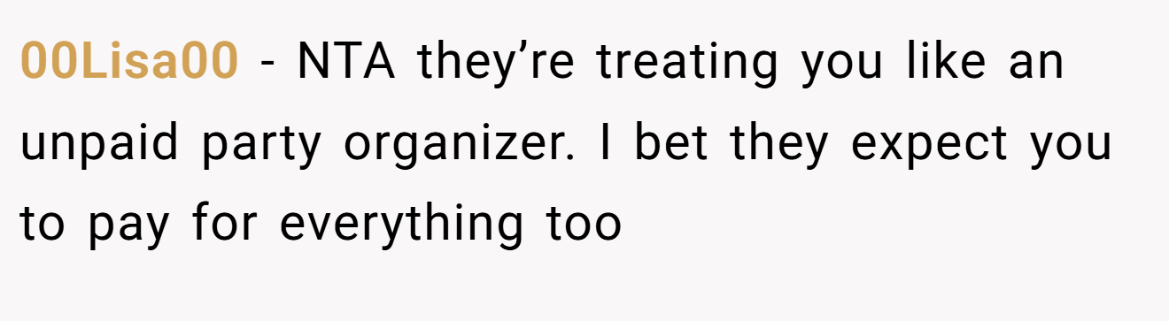 00Lisa00 − NTA they’re treating you like an unpaid party organizer. I bet they expect you to pay for everything too