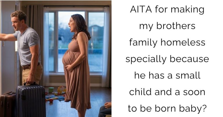 AITA for making my brothers family homeless specially because he has a small child and a soon to be born baby?