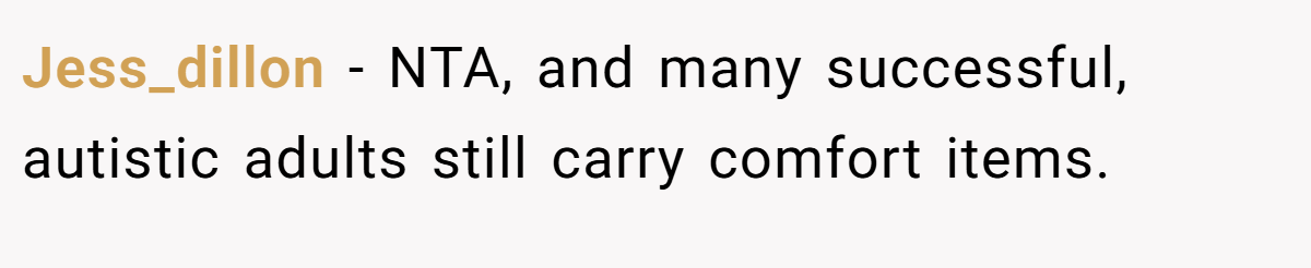 Jess_dillon − NTA, and many successful, autistic adults still carry comfort items.