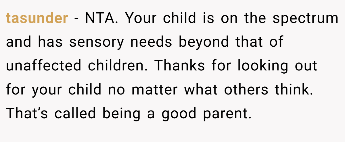 tasunder − NTA. Your child is on the spectrum and has sensory needs beyond that of unaffected children. Thanks for looking out for your child no matter what others think. That’s called being a good parent.