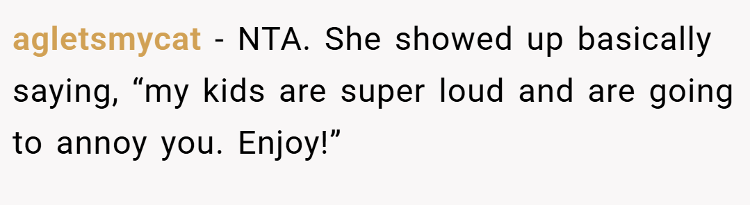 agletsmycat − NTA. She showed up basically saying, “my kids are super loud and are going to annoy you. Enjoy!”