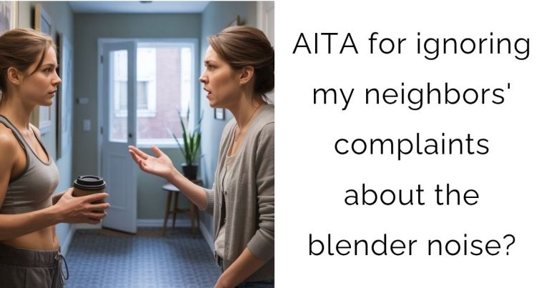 AITA for ignoring my neighbors’ complaints about the blender noise?