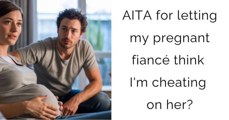AITA for letting my pregnant fiancé think I’m cheating on her?