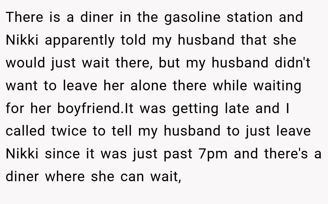 There is a diner in the gasoline station and Nikki apparently told my husband that she would just wait there, but my husband didn't want to leave her alone there while waiting for her boyfriend.It was getting late and I called twice to tell my husband to just leave Nikki since it was just past 7pm and there's a diner where she can wait,