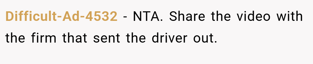 Difficult-Ad-4532 − NTA. Share the video with the firm that sent the driver out.