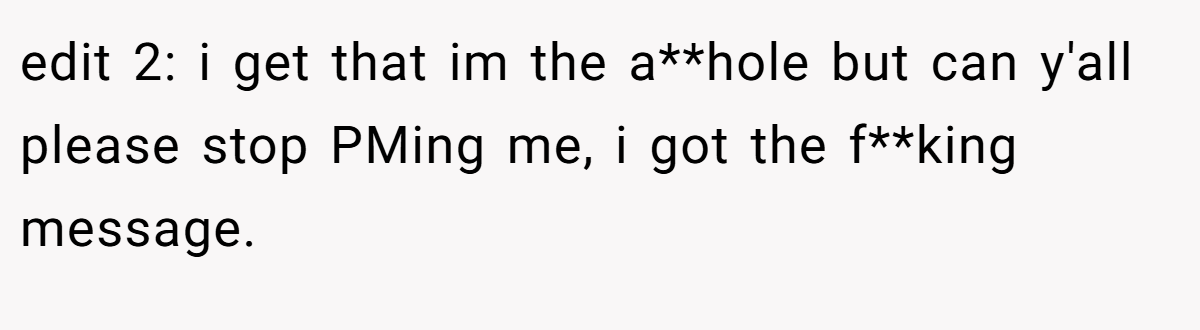 edit 2: i get that im the a**hole but can y'all please stop PMing me, i got the f**king message.