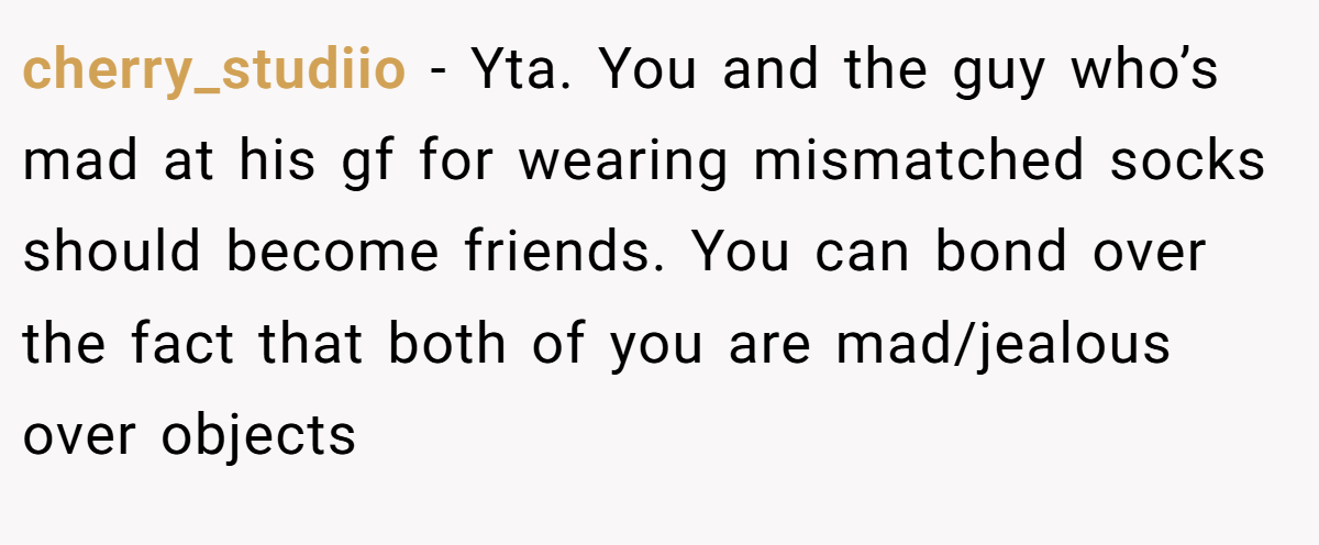 cherry_studiio − Yta. You and the guy who’s mad at his gf for wearing mismatched socks should become friends. You can bond over the fact that both of you are mad/jealous over objects