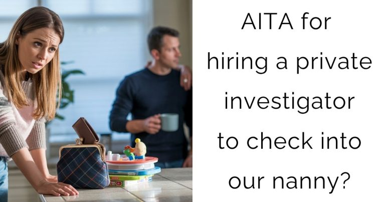 AITA for hiring a private investigator to check into our nanny?