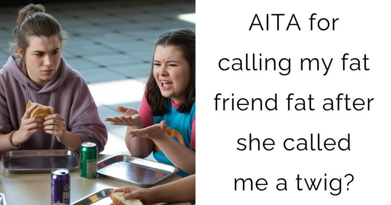 AITA for calling my fat friend fat after she called me a twig?