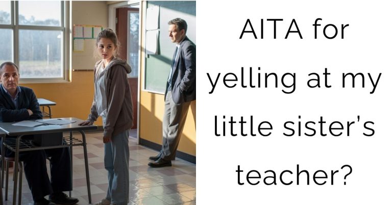 AITA for yelling at my little sister’s teacher?