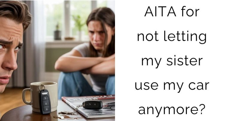 AITA for not letting my sister use my car anymore?