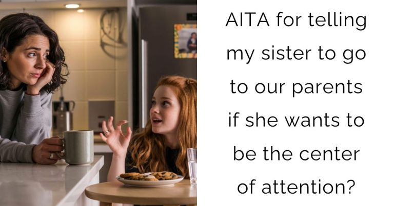 AITA for telling my sister to go to our parents if she wants to be the center of attention?