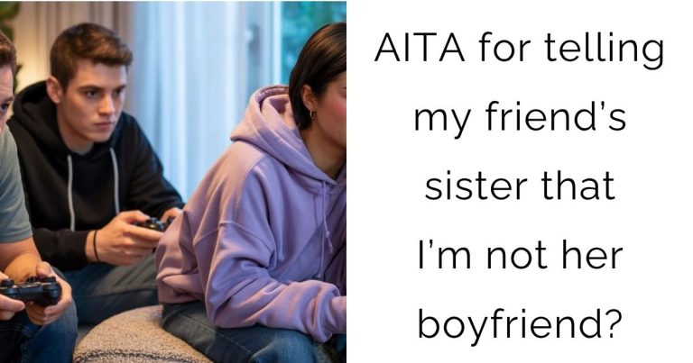AITA for telling my friend’s sister that I’m not her boyfriend?