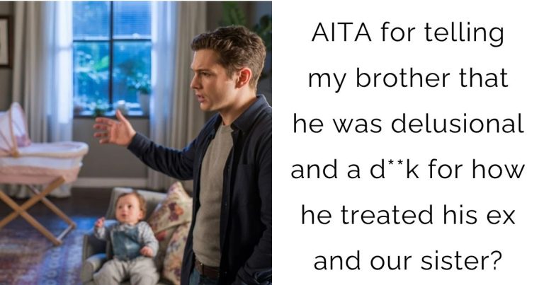 AITA for telling my brother that he was delusional and a d**k for how he treated his ex and our sister?