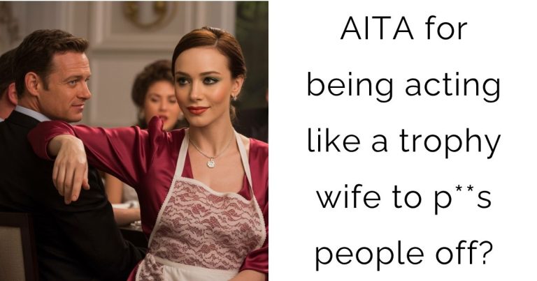 AITA for being acting like a trophy wife to p**s people off?