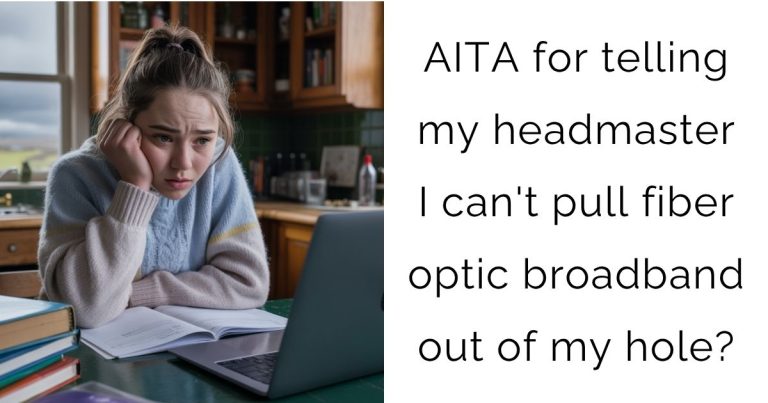 AITA for telling my headmaster I can’t pull fiber optic broadband out of my hole?