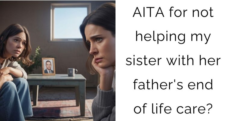 AITA for not helping my sister with her father’s end of life care?