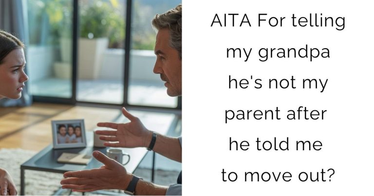 AITA For telling my grandpa he’s not my parent after he told me to move out?