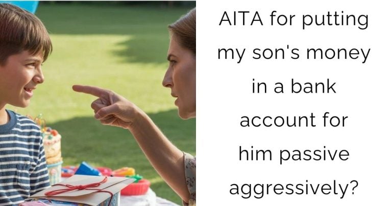 AITA for putting my son’s money in a bank account for him passive aggressively?