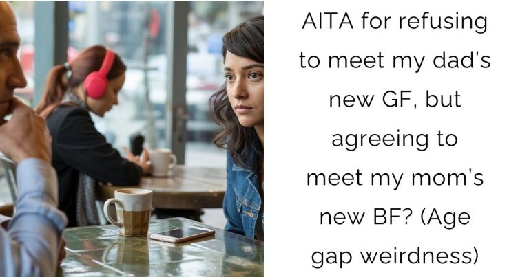 AITA for refusing to meet my dad’s new gf, but agreeing to meet my mom’s new bf? (Age gap weirdness)