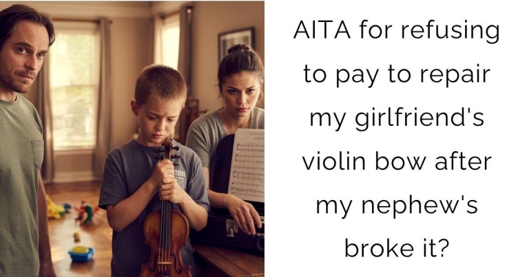 AITA for refusing to pay to repair my girlfriend’s violin bow after my nephew’s broke it?