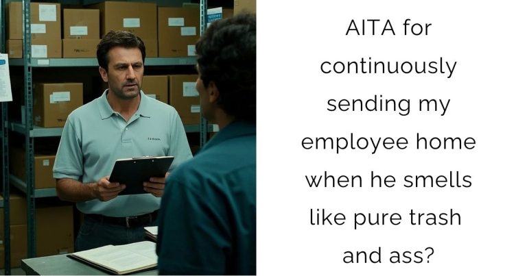 AITA for continuously sending my employee home when he smells like pure trash and ass?