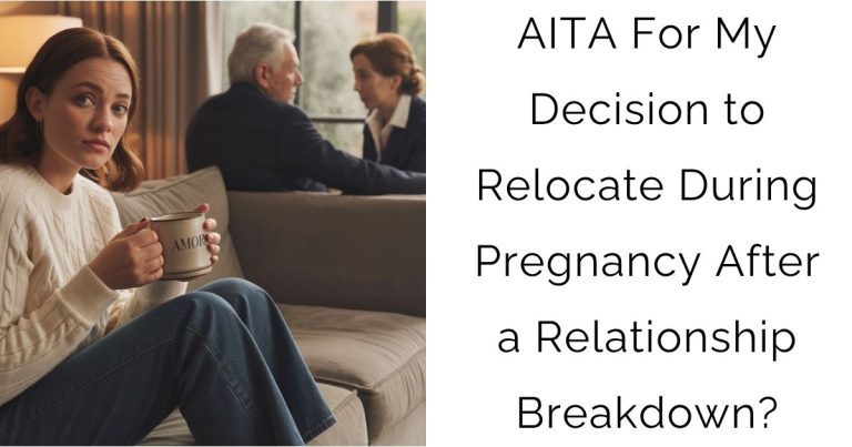 AITA For My Decision to Relocate During Pregnancy After a Relationship Breakdown?