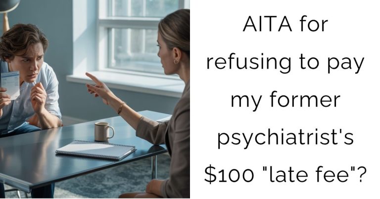 AITA for refusing to pay my former psychiatrist’s $100 “late fee”?