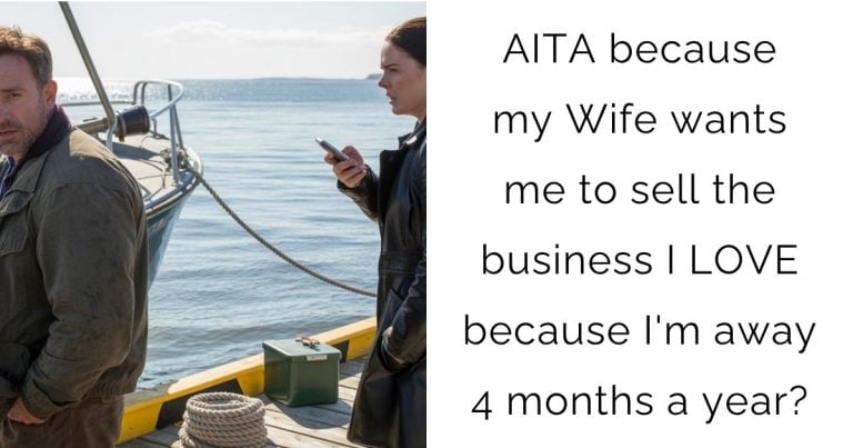 AITA because my Wife wants me to sell the business I LOVE because I’m away 4 months a year?