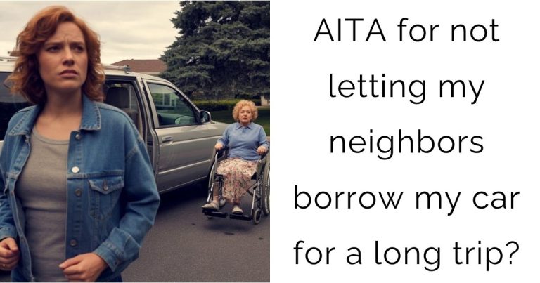 AITA for not letting my neighbors borrow my car for a long trip?