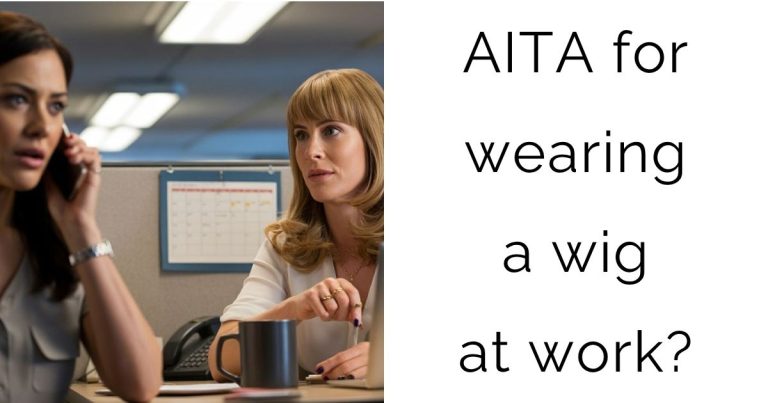 AITA for wearing a wig at work?