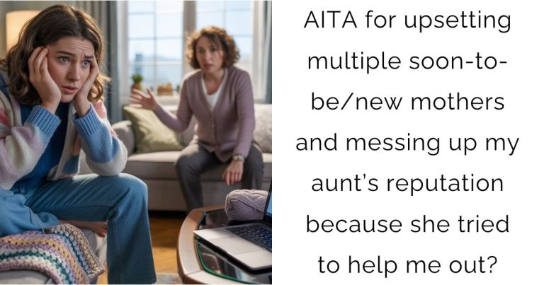 AITA for upsetting multiple soon-to-be/new mothers and messing up my aunt’s reputation because she tried to help me out?