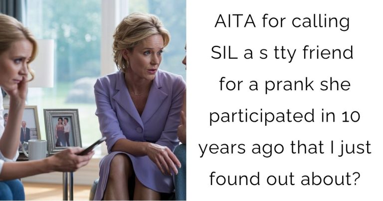 AITA for calling SIL a s tty friend for a prank she participated in 10 years ago that I just found out about?