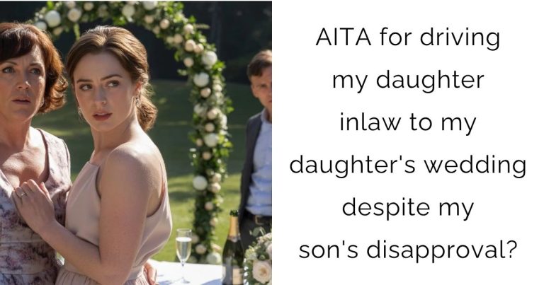 AITA for driving my daughter inlaw to my daughter’s wedding despite my son’s disapproval?