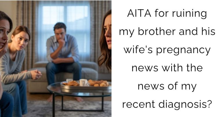 AITA for ruining my brother and his wife’s pregnancy news with the news of my recent diagnosis?