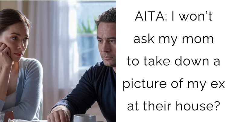 AITA: I won’t ask my mom to take down a picture of my ex at their house?