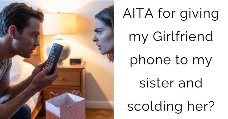 AITA for giving my GF phone to my sister and scolding her?