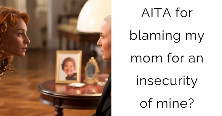 AITA for blaming my mom for an insecurity of mine?