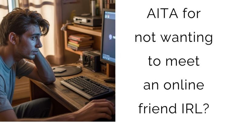 AITA for not wanting to meet an online friend IRL?