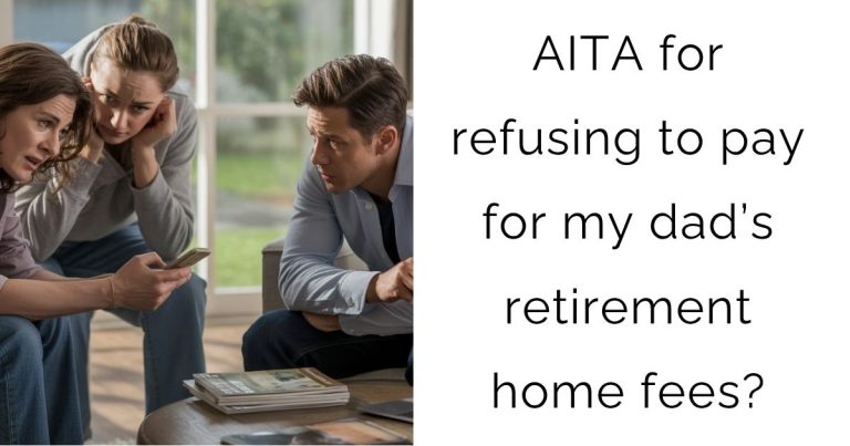 AITA for refusing to pay for my dad’s retirement home fees?
