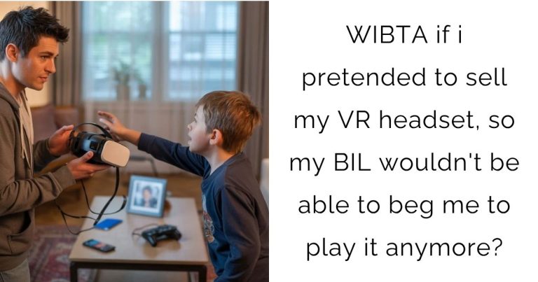WIBTA if i pretended to sell my VR headset, so my BIL wouldn’t be able to beg me to play it anymore?