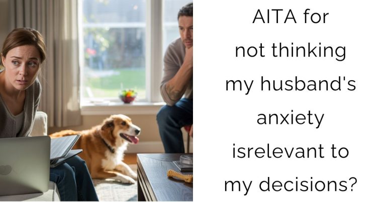 AITA for not thinking my husband’s anxiety is relevant to my decisions?