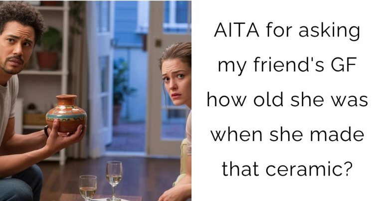 AITA for asking my friend’s gf how old she was when she made that ceramic?