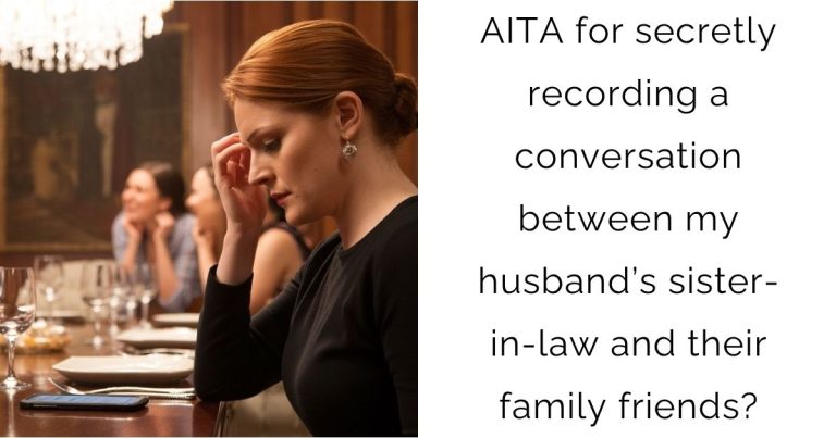 AITA for secretly recording a conversation between my husband’s sister-in-law and their family friends?
