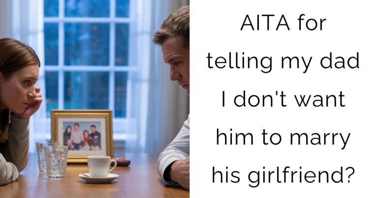 AITA for telling my dad I don’t want him to marry his girlfriend?